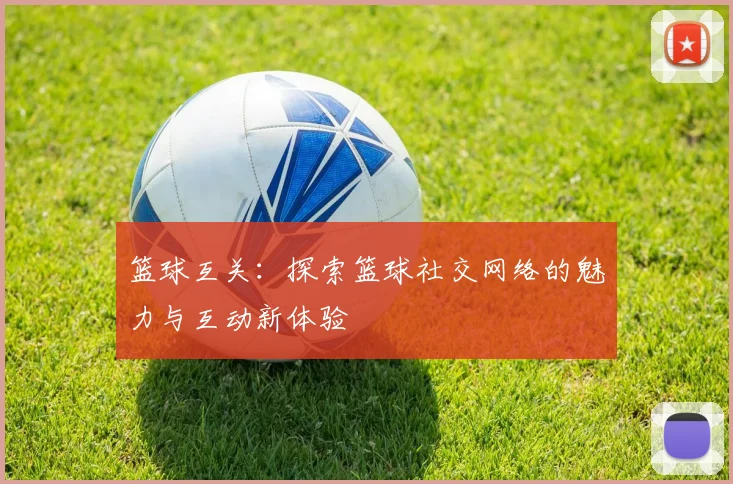 篮球互关：探索篮球社交网络的魅力与互动新体验