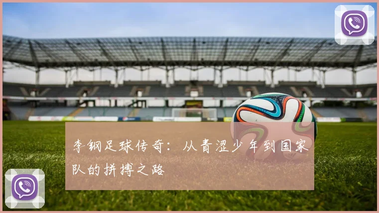 李钢足球传奇：从青涩少年到国家队的拼搏之路