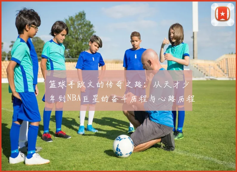 篮球手欧文的传奇之路：从天才少年到NBA巨星的奋斗历程与心路历程