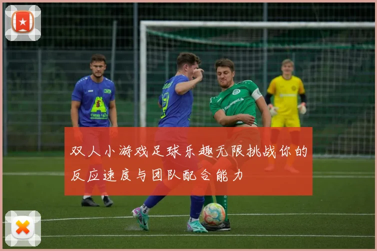 双人小游戏足球乐趣无限挑战你的反应速度与团队配合能力