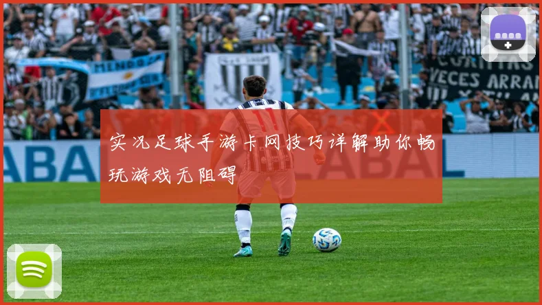 实况足球手游卡网技巧详解助你畅玩游戏无阻碍